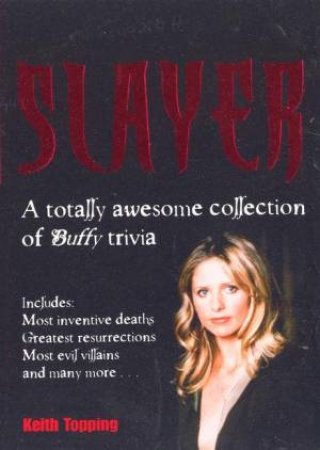 Slayer: A Totally Awesome Collection Of Buffy Trivia by Keith Topping