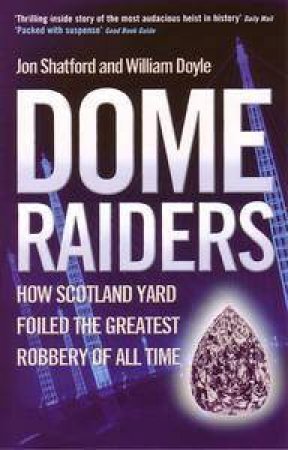 Dome Raiders: How Scotland Yard Foiled The Greatest Robbery Of All Time by Jon Shatford & William Doyle