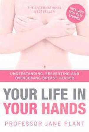 Your Life In Your Hands: Understanding, Preventing And Overcoming Breast Cancer, Rev Ed by Jane Plant