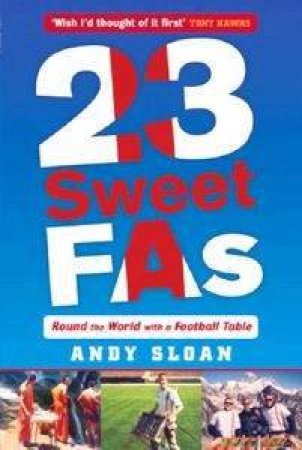 23 Sweet Fa's: Round The World With A Football Table by Andy Sloan