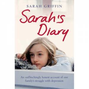 Sarah's Diary: An Unflinchingly Honest Account of One Family's Struggle with Depression by Sarah Griffin