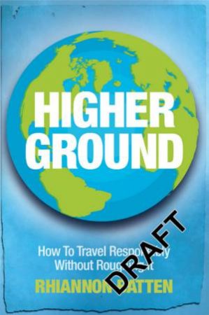 Higher Ground: How to Travel Responsibly Without Roughing It by Rihannon Batten