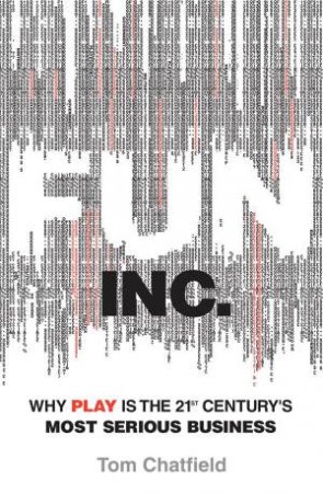 Fun Inc.: Why Games Are the 21st Century's Most Serious Business by Tom Chatfield