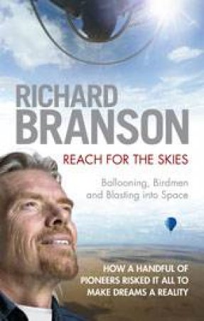 Reach for the Skies: Ballooning, Birdmen and Blasting Into Space by Richard Branson