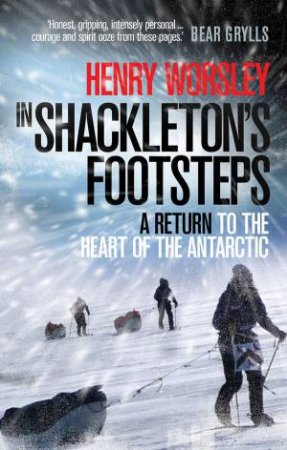 In Shackleton's Footsteps:  A Return to the Heart of the Antarctic by Henry Worsley