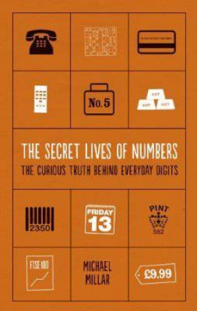 Secret Lives of Numbers, The The Curious Truth Behind Everyday Digits by Michael Millar