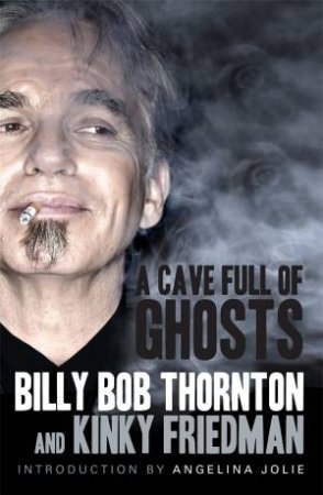 The Billy Bob Tapes: A Cave Full of Ghosts by Billy Bob Thornton & Kinky Friedman