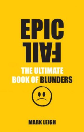 Epic Fail The Ultimate Book of Blunders by Mark Leigh