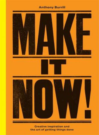 Make It Now!: Creativity And The Art Of Getting Things Done by Anthony Burrill