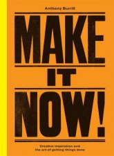 Make It Now Creativity And The Art Of Getting Things Done