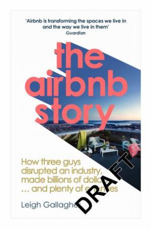 The Airbnb Story: How three guys disrupted an industry, made billions of dollars   and plenty of enemies by Leigh Gallagher