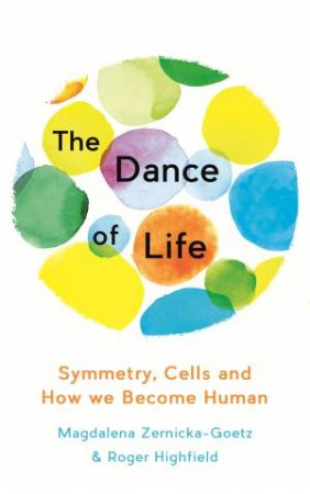 The Dance of Life: Symmetry, Cells and How We Become Human by Magdalena Zernicka-Goetz & Roger Highfield