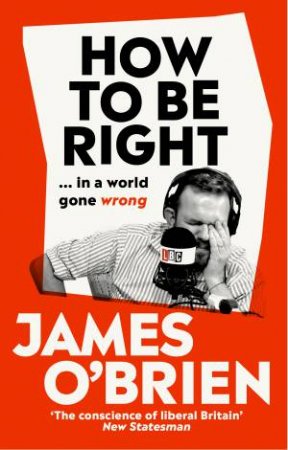 How To Be Right: . . . in a world gone wrong by James O'Brien