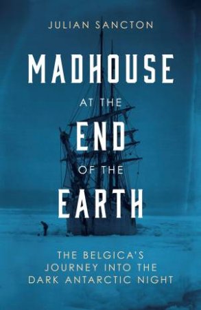 Madhouse at the End of the Earth by Julian Sancton