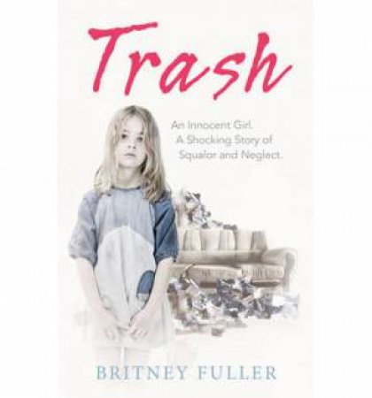 Trash An Innocent Girl. A Shocking Story of Squalor and Neglect. by Britney Fuller