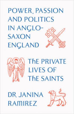 A Private Lives of the Saints, The Power, Passion and Politics in by Janina Ramirez