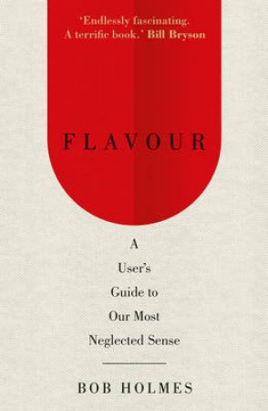 Flavour: A User's Guide to Our Most Neglected Sense by Bob Holmes