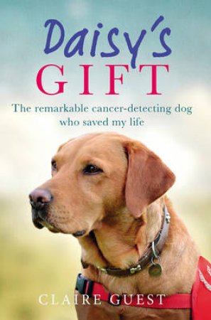 Daisy's Gift: The remarkable cancer-detecting dog who saved my life by Claire Guest