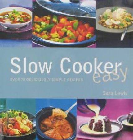 Slow Cooker Easy: Over 70 Delicious Simple Recipes by Sara Lewis