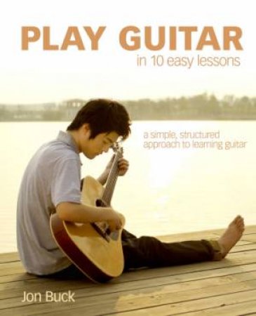 Play Guitar In 10 Easy Lessons by Jon Buck