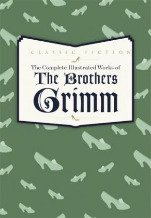 The Complete Illustrated Works of the Brothers Grimm by Jacob Grimm & Wilhelm Grimm