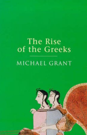 Rise Of The Greeks by Michael Grant