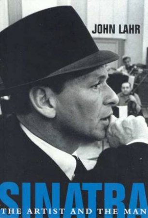 Sinatra: The Artist And The Man by John Lahr