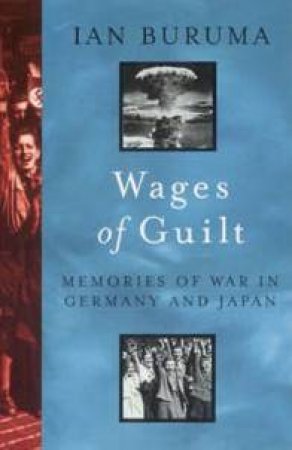 Wages Of Guilt: Memoirs Of War In Germany & Japan by Ian Buruma