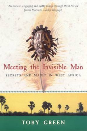 Meeting The Invisible Man: Secrets And Magic In West Africa by Toby Green