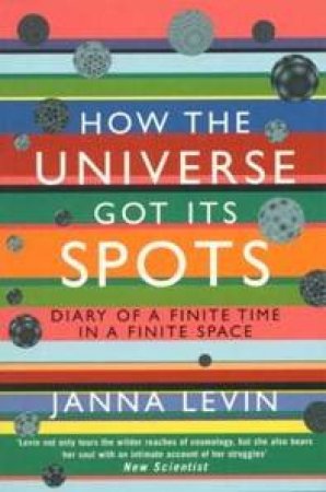 How The Universe Got Its Spots: Diary Of A Finite Time In A Finite Space by Janna Levin