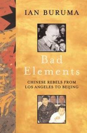 Bad Elements: Chinese Rebels From Los Angeles To Beijing by Ian Buruma