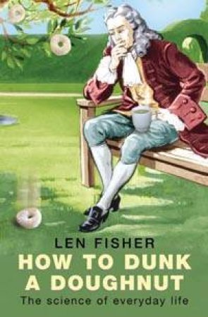 How To Dunk A Doughnut: The Science Of Everyday Life by Len Fisher