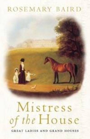 Mistress Of The House: Great Ladies And Grand Houses 1670-1830 by Rosemary Baird