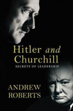 Hitler And Churchill: Secrets Of Leadership by Andrew Roberts