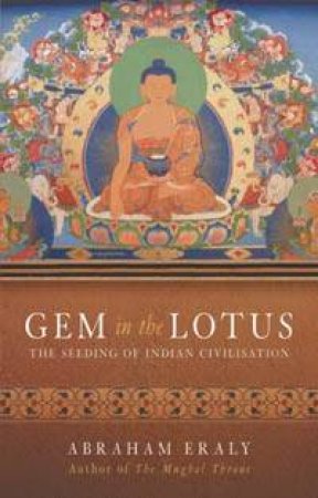 Gem In The Lotus: The Seeding Of Indian Civilisation by Abraham Eraly