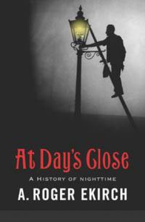 At Day's Close: A History Of Nighttime by A Roger Ekirch