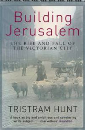 Building Jerusalem: The Rise And Fall Of The Victorian City by Tristram Hunt