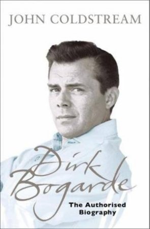 Dirk Bogarde: The Authorised Biography by John Coldstream