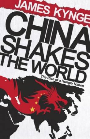 China Shakes The World: The Rise Of A Hungry Nation by James Kynge