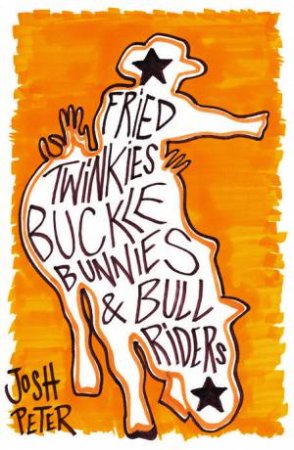 Fried Twinkies, Buckle Bunnies And Bull Riders by Josh Peter