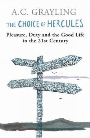 Choice of Hercules: Pleasure, Duty and the Good Life in the 21st Century by A.C Grayling