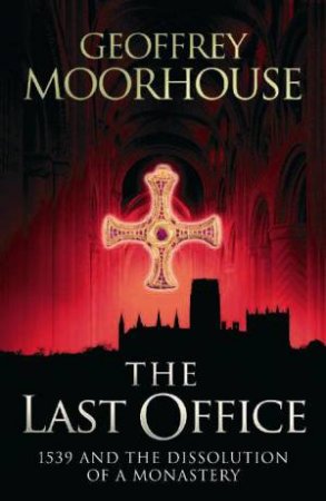 Last Office: 1539 and the Dissolution of a Monastery by Geoffrey Moorhouse