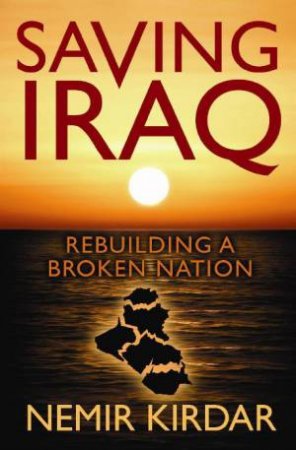 Saving Iraq: Rebuilding a Broken Nation by Nemir Kirdar