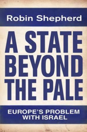 State Beyond the Pale: Europe's Problem with Israel by Robin Shepherd