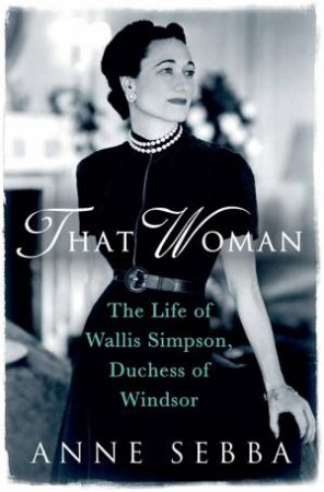 That Woman: The Life Of Wallis Simpson, Duchess Of Windsor by Anne Sebba