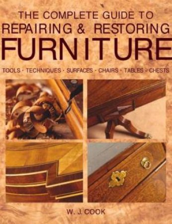 The Complete Guide To Repairing & Restoring Furniture by W J Cook