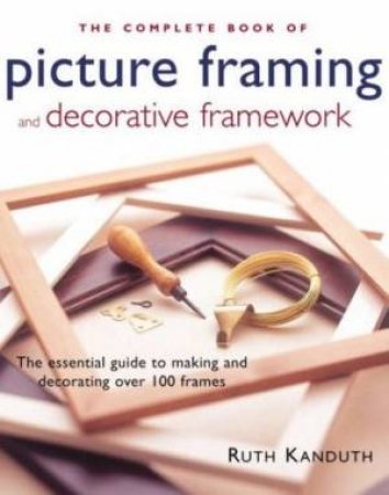 The Complete Book Of Picture Framing And Decorative Framework by Rian Kanduth