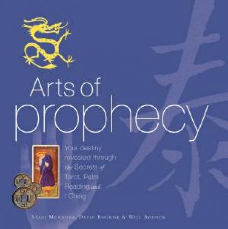 Arts Of Prophecy: The Secrets Of Tarot, Palm Reading And I Ching by Staci Mendoza & David Bourne & Will Adcock