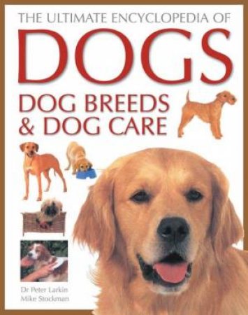 The Ultimate Encyclopedia Of Dogs, Dog Breeds & Dog Care by Dr Peter Larkin & Mike Stockman