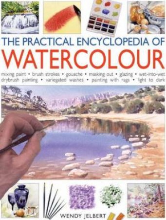 The Practical Encyclopedia Of Watercolour by Wendy Jelbert